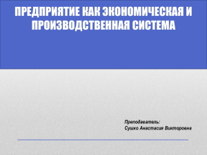 ПРЕДПРИЯТИЕ КАК ЭКОНОМИЧЕСКАЯ И ПРОИЗВОДСТВЕННАЯ СИСТЕМА Преподаватель: Сушко Анастасия Викторовна