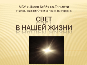 СВЕТ В НАШЕЙ ЖИЗНИ МБУ «Школа №85» г.о.Тольятти Учитель физики: Стенина Ирина Викторовна