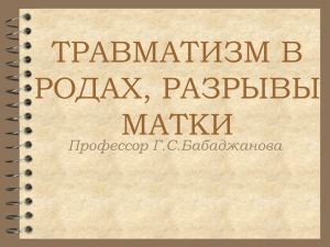 ТРАВМАТИЗМ В РОДАХ, РАЗРЫВЫ МАТКИ Профессор Г.С.Бабаджанова