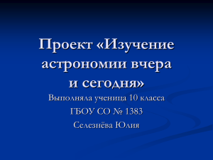 Проект «Изучение астрономии вчера и сегодня» Выполняла ученица 10 класса