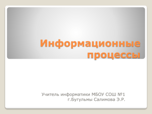 Информационные процессы Учитель информатики МБОУ СОШ №1 г.Бугульмы Салимова Э.Р.