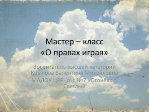 Мастер – класс «О правах играя» Воспитатель высшей категории Крылова Валентина Михайловна