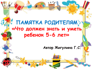 ПАМЯТКА РОДИТЕЛЯМ «Что должен знать и уметь ребенок 5-6 лет» Автор Жигулина Г.С.