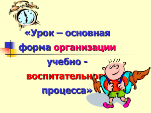 «Урок – основная форма учебно - процесса»