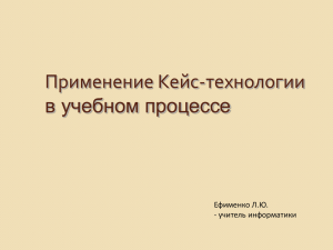 Применение Кейс-технологии в учебном процессе Ефименко Л.Ю. - учитель информатики