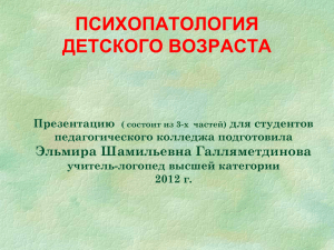 ПСИХОПАТОЛОГИЯ ДЕТСКОГО ВОЗРАСТА Эльмира Шамильевна Галляметдинова Презентацию