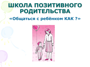 ШКОЛА ПОЗИТИВНОГО РОДИТЕЛЬСТВА «Общаться с ребёнком КАК ?»