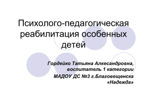 Психолого-педагогическая реабилитация особенных детей Гордейко Татьяна Алкесандровна,