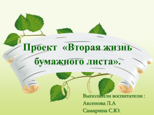 Проект  «Вторая жизнь бумажного листа». Выполнили воспитатели : Аксенова Л.А