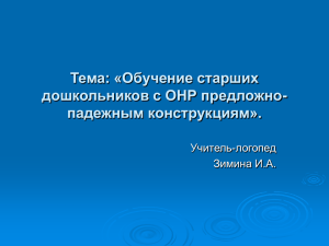 Тема: «Обучение старших дошкольников с ОНР предложно- падежным конструкциям». Учитель-логопед