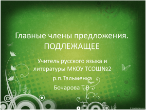 Главные члены предложения. ПОДЛЕЖАЩЕЕ Учитель русского языка и литературы МКОУ ТСОШ№2