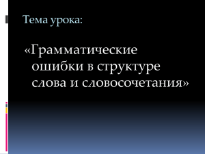 «Грамматические ошибки в структуре слова и словосочетания» Тема урока: