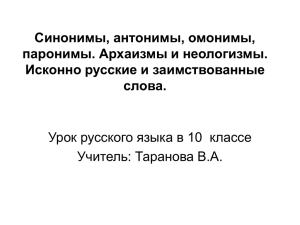 Синонимы, антонимы, омонимы, паронимы. Архаизмы и неологизмы. Исконно русские и заимствованные слова.