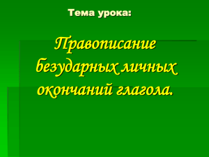 Тема урока: Правописание безударных личных окончаний глагола.