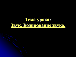 Тема урока: Звук. Кодирование звука.