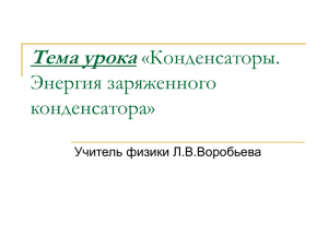 Тема урока «Конденсаторы. Энергия заряженного конденсатора»