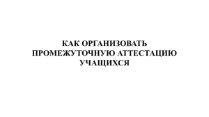 КАК ОРГАНИЗОВАТЬ ПРОМЕЖУТОЧНУЮ АТТЕСТАЦИЮ УЧАЩИХСЯ