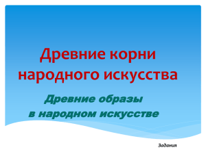 Древние корни народного искусства Древние образы в