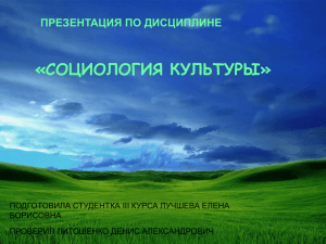 «СОЦИОЛОГИЯ КУЛЬТУРЫ» ПРЕЗЕНТАЦИЯ ПО ДИСЦИПЛИНЕ ПОДГОТОВИЛА СТУДЕНТКА III КУРСА ЛУЧШЕВА ЕЛЕНА БОРИСОВНА