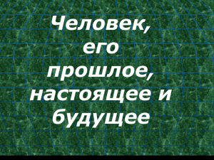 Человек, его прошлое, настоящее и будущее Цель