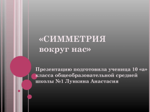 «СИММЕТРИЯ вокруг нас» Презентацию подготовила ученица 10 «а» класса общеобразовательной средней