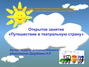 Открытое занятие «Путешествие в театральную страну» Автор: педагог дополнительного образования Даурбаева Н.Р