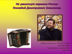 Не умолкнут гармони России. Геннадий Дмитриевич Заволокин. Работу выполнила: Ученица 8 класса