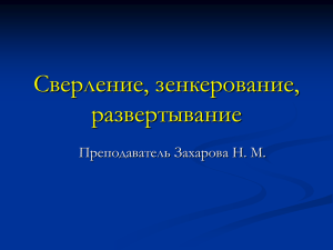 Сверление, зенкерование, развертывание Преподаватель Захарова Н. М.