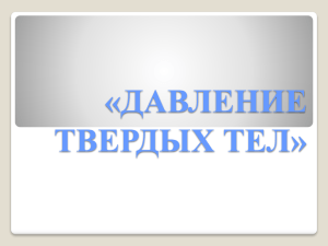 «ДАВЛЕНИЕ ТВЕРДЫХ ТЕЛ»