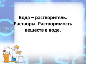 Вода – растворитель. Растворы. Растворимость веществ в воде.