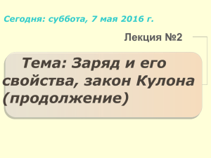 Тема: Заряд и его свойства, закон Кулона (продолжение) Лекция №2