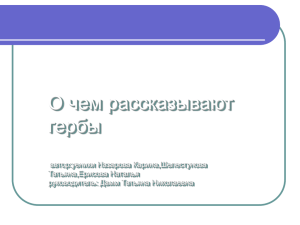 О чем рассказывают гербы автор:уеники Назарова Карина,Шелестунова Татьяна,Ерисова Наталья