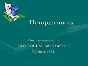 История чисел Учитель математики МОУ СОШ №1 МО г.Тихорецк Рубенкова О.С.