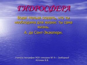 ГИДРОСФЕРА Вода! Нельзя сказать, что ты необходима для жизни: ты сама жизнь.