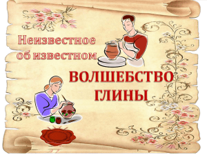 Неизвестное об известном. Волшебство глины (презентация)