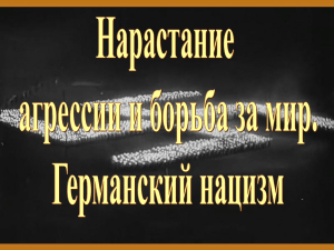 Нарастание агрессии и борьба за мир. Германский нацизм.