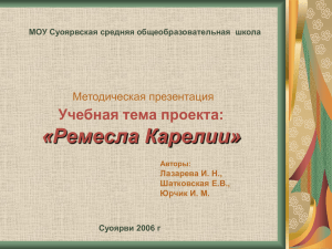 «Ремесла Карелии» Учебная тема проекта: Методическая презентация Лазарева И. Н.,