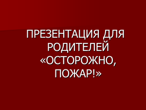 ПРЕЗЕНТАЦИЯ ДЛЯ РОДИТЕЛЕЙ «ОСТОРОЖНО, ПОЖАР!»