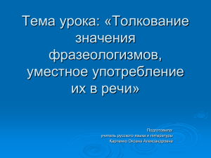 Тема урока: «Толкование значения фразеологизмов, уместное употребление