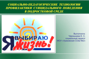 СОЦИАЛЬНО-ПЕДАГОГИЧЕСКИЕ  ТЕХНОЛОГИИ ПРОФИЛАКТИКИ  СУИЦИДАЛЬНОГО  ПОВЕДЕНИЯ В ПОДРОСТКОВОЙ СРЕДЕ Выполнила: