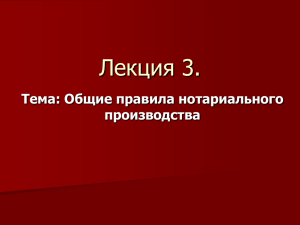 Лекция 3. Тема: Общие правила нотариального производства