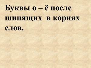 Буквы о – ё после шипящих  в корнях слов.