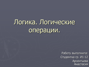 Логика. Логические операции. Работу выполнила: Студентка гр. И1-12