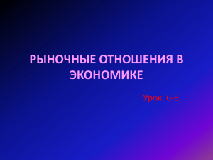 РЫНОЧНЫЕ ОТНОШЕНИЯ В ЭКОНОМИКЕ Урок  6-8