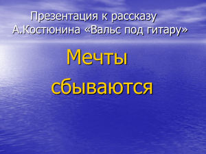 Мечты сбываются Презентация к рассказу А.Костюнина «Вальс под гитару»