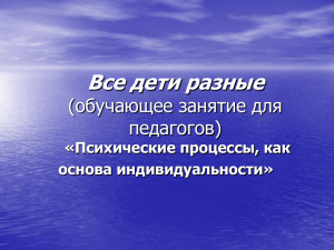 Все дети разные (обучающее занятие для педагогов) «Психические процессы, как