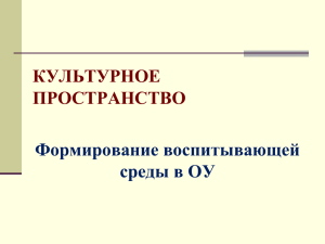 КУЛЬТУРНОЕ ПРОСТРАНСТВО Формирование воспитывающей среды в ОУ