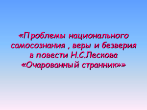 «Проблемы национального самосознания , веры и безверия в повести Н.С.Лескова «Очарованный странник»»