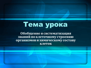 Тема урока Обобщение и систематизация знаний по клеточному строению организмов и химическому составу