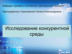 Исследование конкурентной среды Кафедра туризма и гостинично- ресторанного бизнеса Преподаватель Гамилевская Галина Александровна